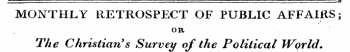 -¦ " ¦ ¦ ' - ' ' - - ¦¦ ¦ ..... . ... . .. , , ... . . -a MONTHLY RETROSPECT OF PUBLIC AFFAIRS; s OR The Christian's Survey of the Political World.