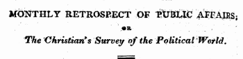 MONTHLY RETROSPECT OF ^&£X& MEAI^S; ¦ ' •* . .. ". - . ' ' ¦ The Christian* * Survey of the Political Wet id.