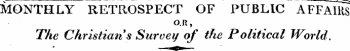 „ MONTHLY RETROSPECT OF PUBLIC AFFAIRS O.R, The Christian s Survey of the Political World.