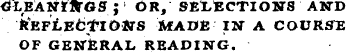 ¦¦ 4LEA-tttVaS ; ' OR, SELECTION'S AND kRFtnttlOtrS AfADfi IN A COVRSTE OF GENERAL READING.