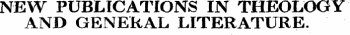 NEW PUBLICATIONS IN THEOLOGY AND GENERAL LITERATURE.