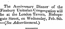 The Anniversary Dinner v of the Finsbury Unitarian Congelation will be at the London Tavern, Bishopsgate Street, on Wednesday, Feb. 8th. —(See Advertisement.)-