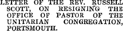 LETTER OF THE REV. RUSSELL SCOTT, ON RESIGNING THE OFFICE OF PASTOR OF THE UNITARIAN CONGREGATION, PORTSMOUTH.