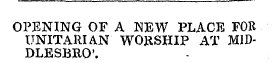 OPENING OF A NEW PLACE FOR UNITARIAN WORSHIP AT MIDDLESBRO'.