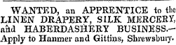WANTED, an APPRENTICE io the LINEN DRAPERY, SILK MERCERY, aiid HABERDASHERY BUSINESS.-Apply to Hanmer and Gitthjs, Shrewsbury.