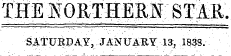 THE NOKTHERff STAR. SATURDAY, JANUARY 13, 1838.