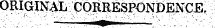 ORIGINAL CORRESPONDENCE, ' ¦ ' ¦ ' ¦ ¦ - " . ¦ ¦ ... '¦ - '" • " "'" : ' " &lt;* m ' ¦ '"" " " " ' -' . ' . '/- . " ; ¦ ' ¦ " . -: - .