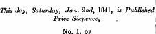 This day, Saturday, Jan. 2nd, 1841, is Published Price Sixpence, No. I. op