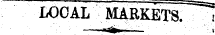 LOCAL MARKETS. i ¦' ¦ ¦ ¦ ¦ >-a » . - ' ¦ ¦ •• '• ' ¦ ; .1