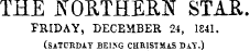 THE NORTHERN STAR FRIDAY, DECEMBER 24, 1841. (SATURDAY BEIJSG CHRISTMAS DAY.) \CA4tUi/Al JJbl.KJ ^U-m^l^U^O ±SAltj