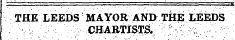 THE LEEDS MAYOR AND T&E LEEDS :;.&gt;;: CHARTISTS. ^ ! ;.v5\:v-v ^v '