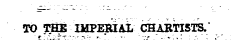 TO 5^ IMPERIAL CHARTISTS.;
