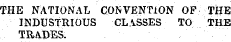 THE .NATIONAL CONVENTION OF THE INDUSTRIOUS CLASSES TO THE TRA.DES.