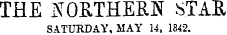 THE NORTHERN STAR SATURDAY, MAY 14, 1842.