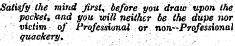 Satisfy the mind Jirsl, before you draw upon the pocketi and\ you will neither be the dupe nor victim of Professional or non-Professional quackery, ;