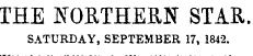 THE NORTHERN STAR. SATURDAY, SEPTEMBER 17, 1842.
