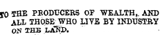 $0 THE PBODtJCERS OF WEALTH,. AND ALL THOSE ^ WHO LIVE BY INDUSTRY OH THE LANI&gt;.