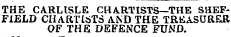 THE CARLISLE CHA.RTISTS—THE SHEFFIELD CHARTISTS AND THE TREASURER OF THE DEFENCE FUND.