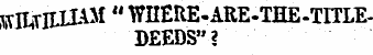 WDi TlttlAM "WHERE-ARE-THE-TITLE DEEDS"?