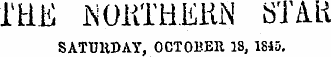 IHE iNOKTHEKN ST/Ui SATUHDAY, OCTOBER 18, 1845.