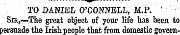 TO DANIEL O'CONNELL, M.P. ; Sir,—The gre...