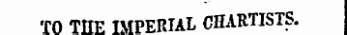 in TO THE IMPERIAL CHARTISTS.