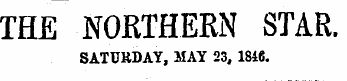 THE NORTHERN STAR. SATURDAY, MAY 23, 1846.