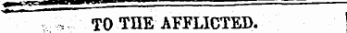 m " ^— ' ** •' --—. TO THE AFFLICTED.