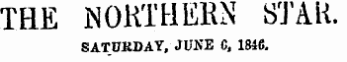 THE NORTHERN STAR. SATURDAY, JUNE 0, 1846.