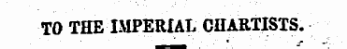 TO THE IMPERIAL CHARTISTS.