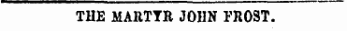 THE MARTYR JOHN FROST.