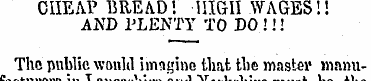 CHEAP BREAD'. HIGH WAGES!! AND PLENTY TO...