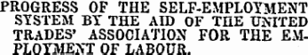 PROGRESS OF THE SELF-EMPLOYMENT SYSTEM BY THE AID OF THE UNITED TRADES* ASSOCIATION FOR THE EMPLOYMENT OF LABOUR.