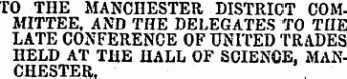 TO THE MANCHESTER DISTRICT COMMITTEE, AND THE DELEGATES TO THE LA T E CONFERENC E O F UNITE D TRA DE S HELD AT THE HALL OF SCIENCE. MANCHESTER.