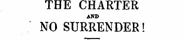 THE CHARTER AND NO SURRENDER! MESSRS. MG...