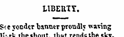 LIBERTY. S< e yonder banner proudly wavi...