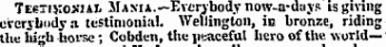 Testisosjai. Mania.— Everybody now-a-d;iys is giving everybody a testimonial. Wellington, in bronze, riding the high horse; Cobden, the peaceful hero of the world—