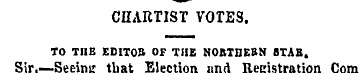CHARTIST VOTES. TO THE EDITOB OF THE NOR...