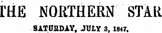 IRE NORTHERN STALi SATURDAY, JULY 3 . 1847.