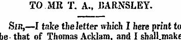 TO MR T. A., BARNSLEY. Sir,—I take the l...