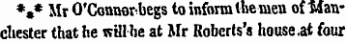 * * * Mr O'Conuorbegs to inform the men of "Manchester that he will be at Mr Roberts's house at four
