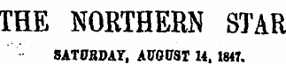 THE NORTHERN STAR SATURDAY, AUGUST 14. 1847.