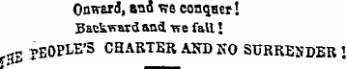 Onward, ano K8 conqaer ! Backward aad -we fail ! nB PEOPLE'S CHASTER AKD SO SURRENDER \