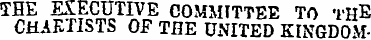 THE EXECUTIVE COMMITTEE TO THE CHARTISTS...