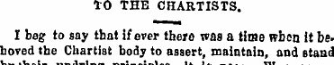 tO THE CHARTISTS . I beg to say that if ...