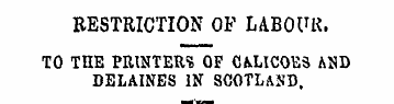 RESTRICTION OF LABOUR. TO THE PRINTERS O...
