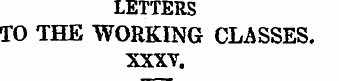 LETTERS TO THE WORKING CLASSES. XXXV. "W...