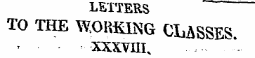 LETTERS TO THE WORKING CLASSES. - XXXVII...