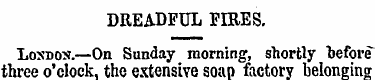 DREADFUL FIRES. Loxdox.—On Sunday mornin...