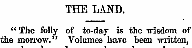 THE LAND. " The folly of to-day is the w...